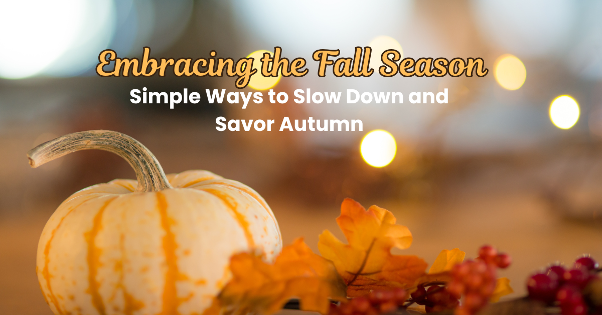 Embracing the Fall Season: Simple Ways to Slow Down and Savor Autumn